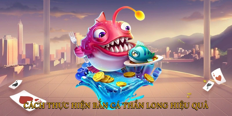 Cách thực hiện bắn cá thần long hiệu quả