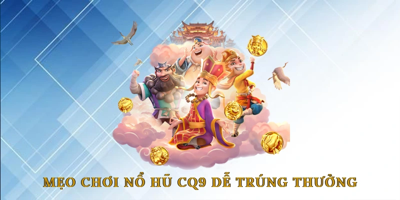 Mẹo Chơi Nổ Hũ CQ9 Dễ Trúng Thưởng