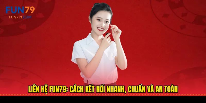Liên hệ fun79: Cách kết nối nhanh, chuẩn và an toàn